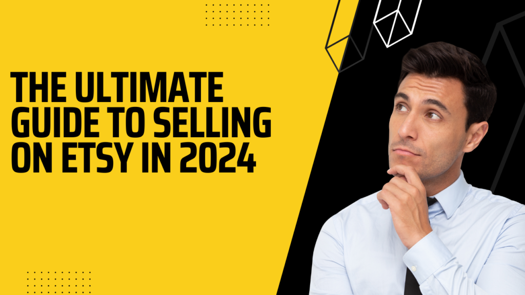 The Ultimate Guide to Selling on Etsy in 2024